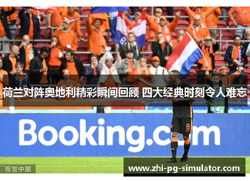 荷兰对阵奥地利精彩瞬间回顾 四大经典时刻令人难忘 荷兰对阵奥地利精彩瞬间回顾 四大经典时刻令人难忘
