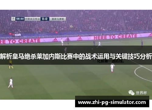 解析皇马绝杀莱加内斯比赛中的战术运用与关键技巧分析