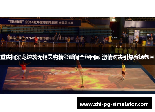 重庆铜梁龙逆袭无锡吴钩精彩瞬间全程回顾 激情对决引爆赛场氛围