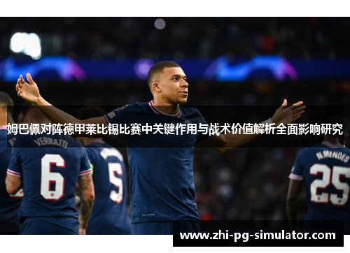 姆巴佩对阵德甲莱比锡比赛中关键作用与战术价值解析全面影响研究