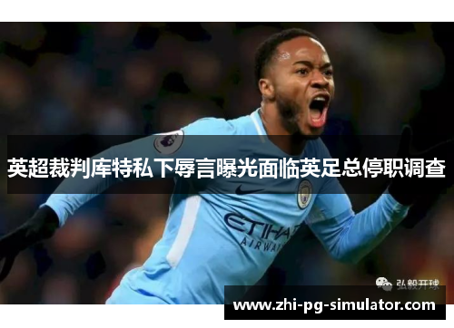 英超裁判库特私下辱言曝光面临英足总停职调查 英超裁判库特私下辱言曝光面临英足总停职调查