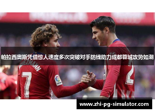 帕拉西奥斯凭借惊人速度多次突破对手防线助力成都蓉城攻势如潮