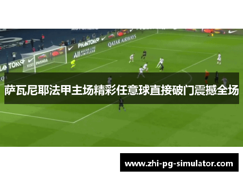 萨瓦尼耶法甲主场精彩任意球直接破门震撼全场