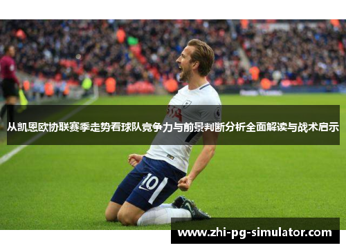 从凯恩欧协联赛季走势看球队竞争力与前景判断分析全面解读与战术启示