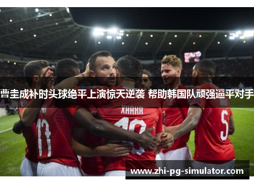曹圭成补时头球绝平上演惊天逆袭 帮助韩国队顽强逼平对手 曹圭成补时头球绝平上演惊天逆袭 帮助韩国队顽强逼平对手