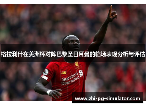 格拉利什在美洲杯对阵巴黎圣日耳曼的临场表现分析与评估 格拉利什在美洲杯对阵巴黎圣日耳曼的临场表现分析与评估