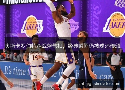 奥斯卡罗伯特森战斧劈扣,经典瞬间仍被球迷传颂 奥斯卡罗伯特森战斧劈扣,经典瞬间仍被球迷传颂