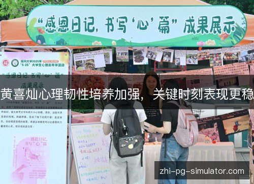 黄喜灿心理韧性培养加强,关键时刻表现更稳 黄喜灿心理韧性培养加强,关键时刻表现更稳