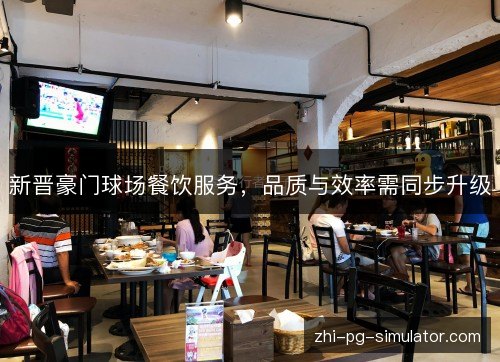 新晋豪门球场餐饮服务,品质与效率需同步升级 新晋豪门球场餐饮服务,品质与效率需同步升级