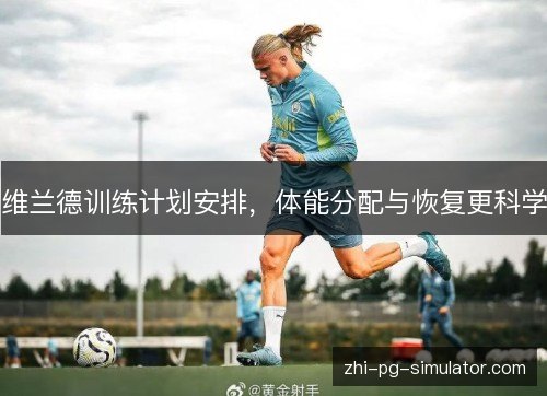 维兰德训练计划安排,体能分配与恢复更科学 维兰德训练计划安排,体能分配与恢复更科学